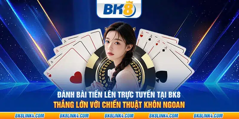 Đánh bài tiến lên trực tuyến tại BK8: Thắng lớn với chiến thuật khôn ngoan