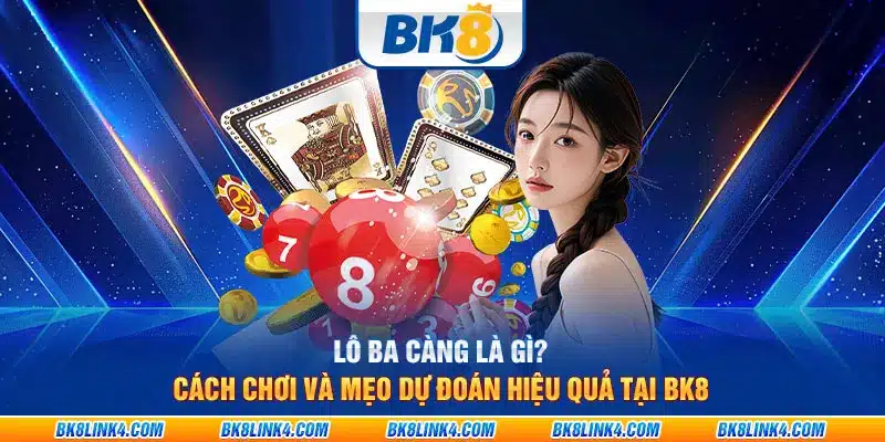 Lô ba càng là gì? Cách chơi và mẹo dự đoán hiệu quả tại BK8