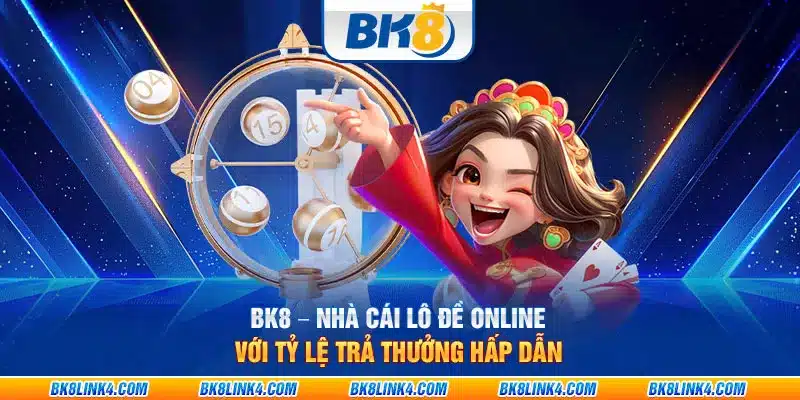 BK8 – Nhà cái lô đề online với tỷ lệ trả thưởng hấp dẫn