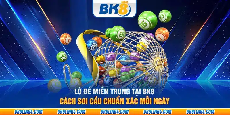 Lô đề miền Trung tại BK8: Cách soi cầu chuẩn xác mỗi ngày